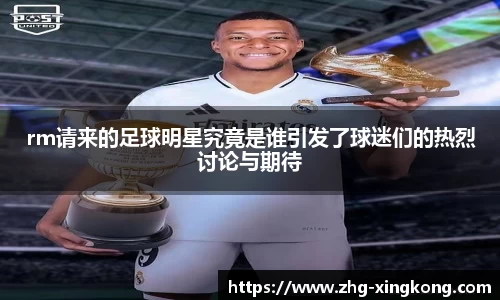 rm请来的足球明星究竟是谁引发了球迷们的热烈讨论与期待