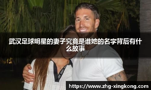 武汉足球明星的妻子究竟是谁她的名字背后有什么故事