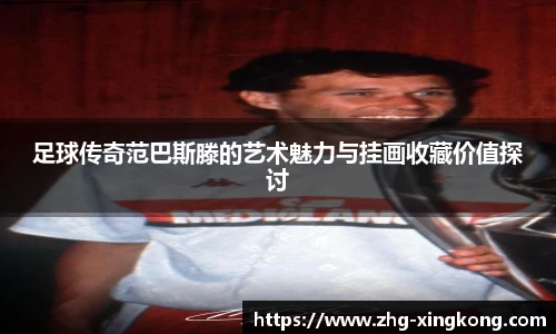 足球传奇范巴斯滕的艺术魅力与挂画收藏价值探讨